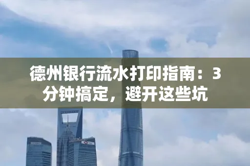 德州银行流水打印指南：3分钟搞定，避开这些坑