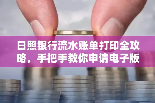 日照银行流水账单打印全攻略，手把手教你申请电子版