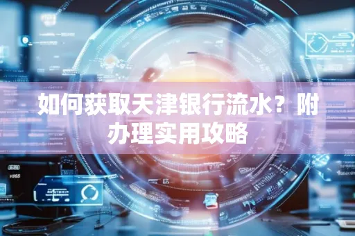 如何获取天津银行流水？附办理实用攻略