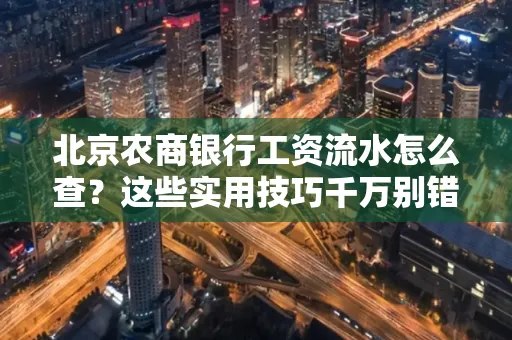 北京农商银行工资流水怎么查？这些实用技巧千万别错过！