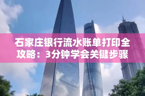 石家庄银行流水账单打印全攻略：3分钟学会关键步骤
