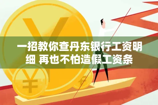 一招教你查丹东银行工资明细 再也不怕造假工资条