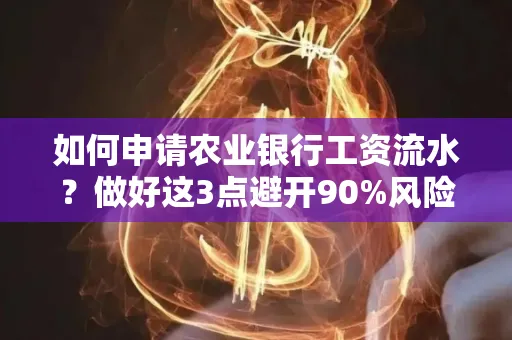 如何申请农业银行工资流水？做好这3点避开90%风险！