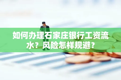 如何办理石家庄银行工资流水？风险怎样规避？