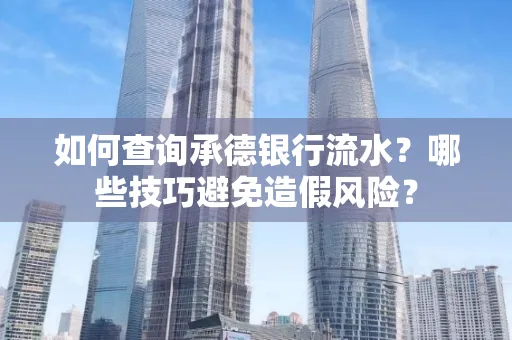 如何查询承德银行流水？哪些技巧避免造假风险？