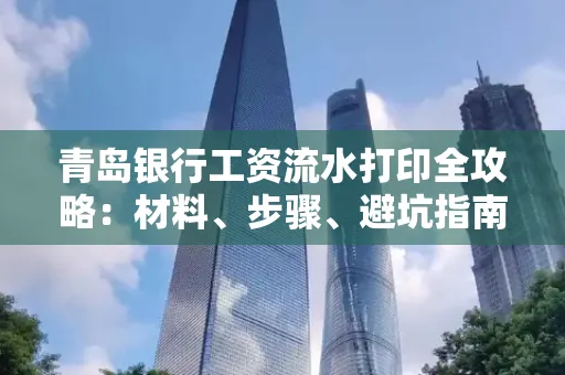 青岛银行工资流水打印全攻略：材料、步骤、避坑指南