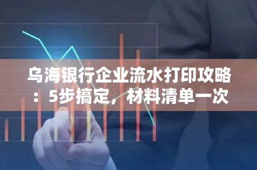 乌海银行企业流水打印攻略:5步搞定,材料清单一次备齐! 乌海银行企业流水打印攻略:5步搞定,材料清单一次备齐!