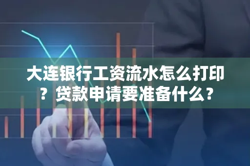 大连银行工资流水怎么打印？贷款申请要准备什么？