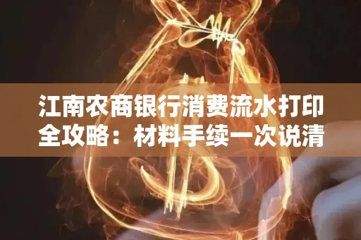 江南农商银行消费流水打印全攻略：材料手续一次说清！