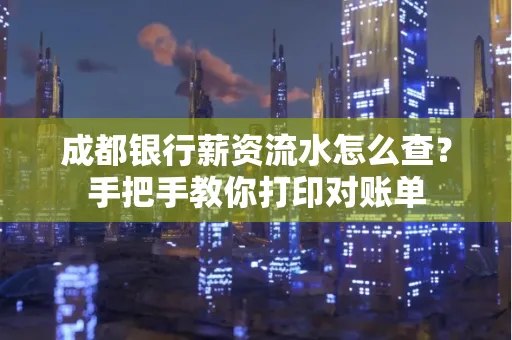 成都银行薪资流水怎么查？手把手教你打印对账单