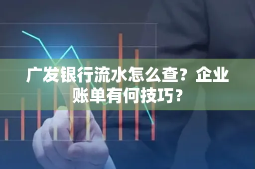 广发银行流水怎么查？企业账单有何技巧？