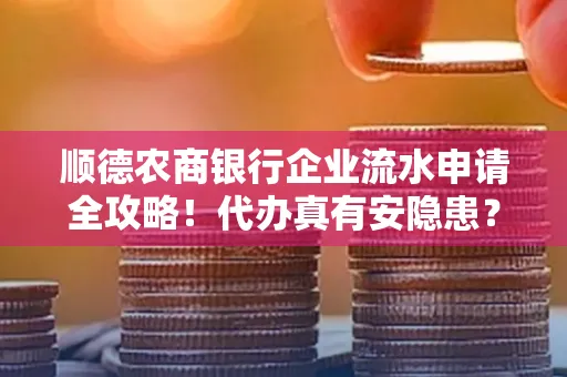顺德农商银行企业流水申请全攻略！代办真有安隐患？