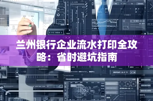 兰州银行企业流水打印全攻略：省时避坑指南