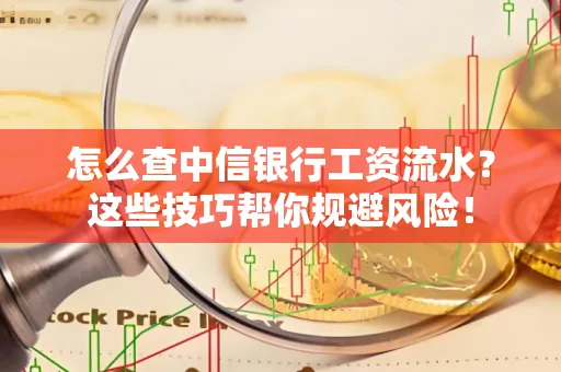 怎么查中信银行工资流水？这些技巧帮你规避风险！