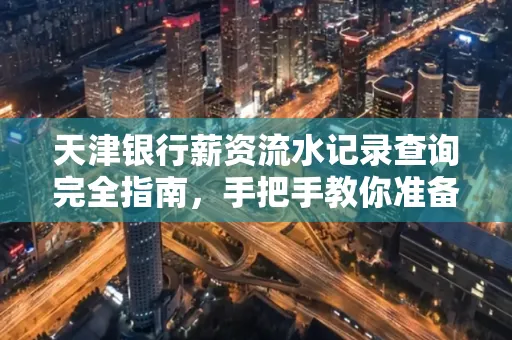 天津银行薪资流水记录查询完全指南，手把手教你准备材料