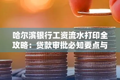 哈尔滨银行工资流水打印全攻略：贷款审批必知要点与实用取证技巧