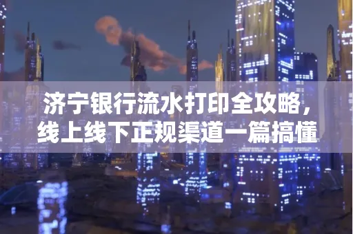 济宁银行流水打印全攻略，线上线下正规渠道一篇搞懂