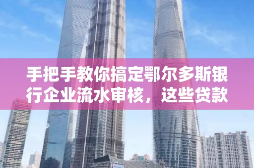 手把手教你搞定鄂尔多斯银行企业流水审核，这些贷款提额方法别踩雷！
