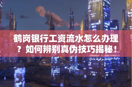 鹤岗银行工资流水怎么办理？如何辨别真伪技巧揭秘！