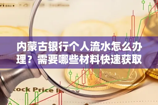 内蒙古银行个人流水怎么办理？需要哪些材料快速获取？
