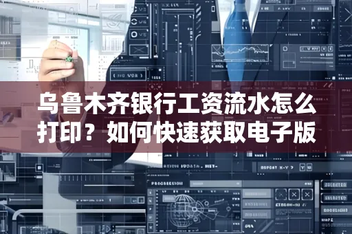 乌鲁木齐银行工资流水怎么打印？如何快速获取电子版？